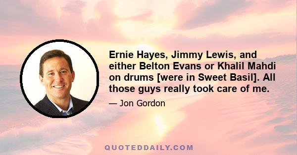 Ernie Hayes, Jimmy Lewis, and either Belton Evans or Khalil Mahdi on drums [were in Sweet Basil]. All those guys really took care of me.