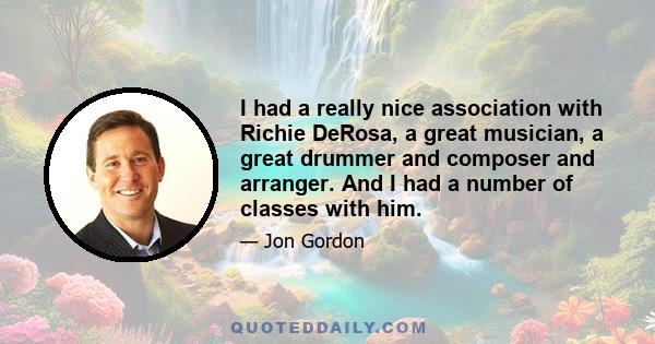 I had a really nice association with Richie DeRosa, a great musician, a great drummer and composer and arranger. And I had a number of classes with him.