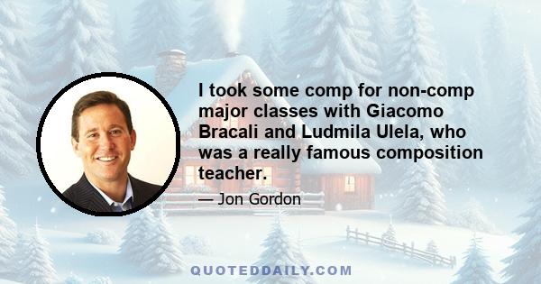 I took some comp for non-comp major classes with Giacomo Bracali and Ludmila Ulela, who was a really famous composition teacher.