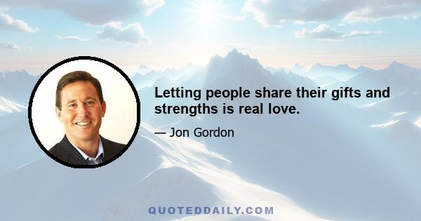 Letting people share their gifts and strengths is real love.