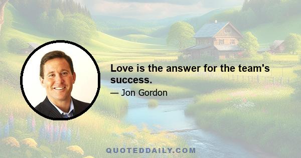 Love is the answer for the team's success.