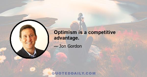 Optimism is a competitive advantage.