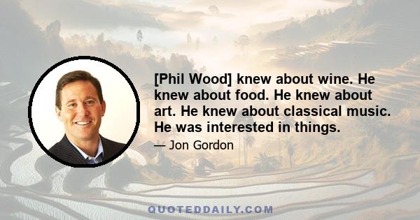 [Phil Wood] knew about wine. He knew about food. He knew about art. He knew about classical music. He was interested in things.