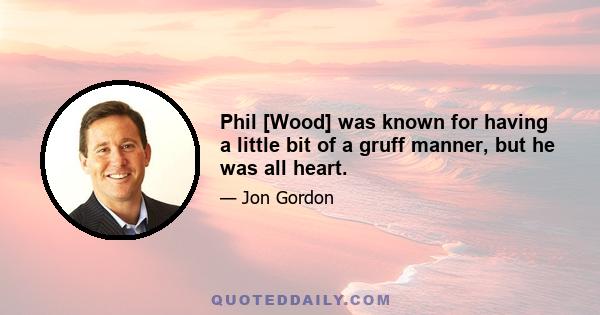 Phil [Wood] was known for having a little bit of a gruff manner, but he was all heart.