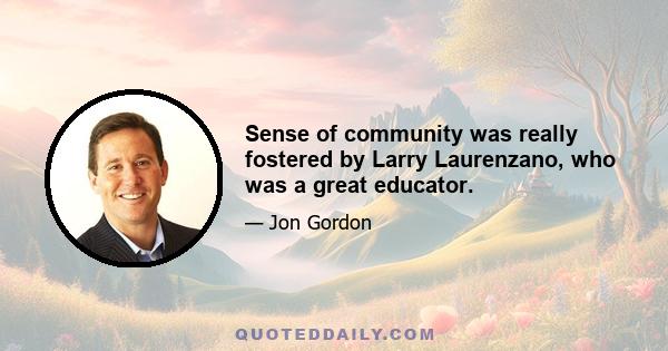 Sense of community was really fostered by Larry Laurenzano, who was a great educator.