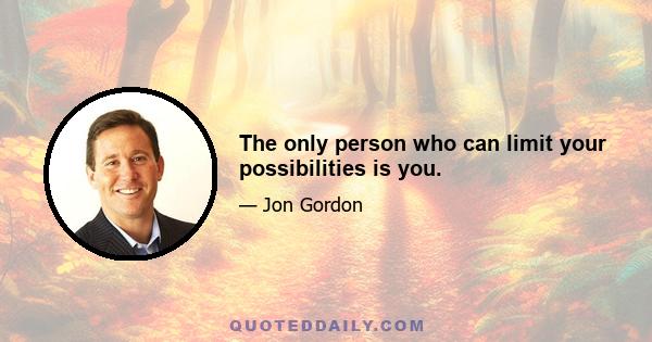 The only person who can limit your possibilities is you.