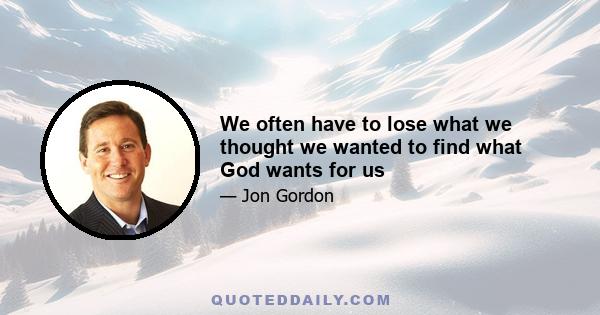 We often have to lose what we thought we wanted to find what God wants for us