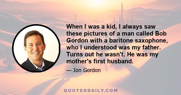 When I was a kid, I always saw these pictures of a man called Bob Gordon with a baritone saxophone, who I understood was my father. Turns out he wasn't. He was my mother's first husband.