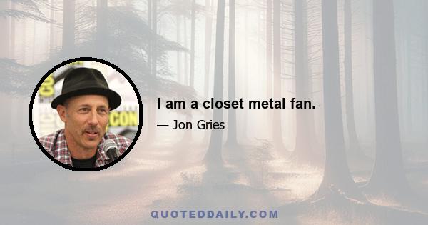 I am a closet metal fan.