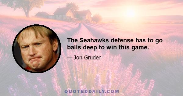 The Seahawks defense has to go balls deep to win this game.