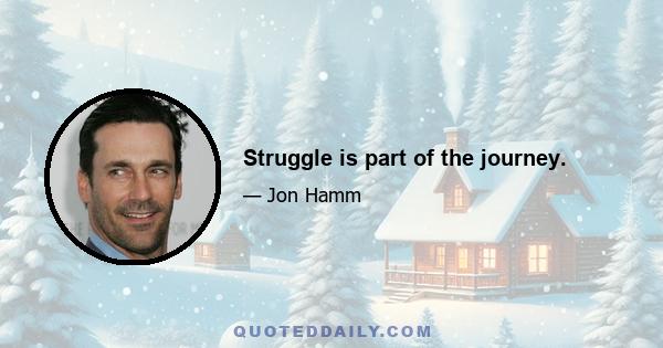 Struggle is part of the journey.