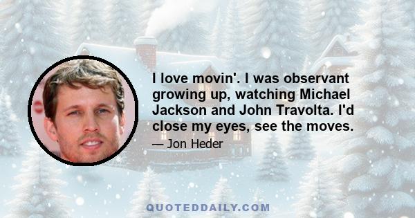 I love movin'. I was observant growing up, watching Michael Jackson and John Travolta. I'd close my eyes, see the moves.