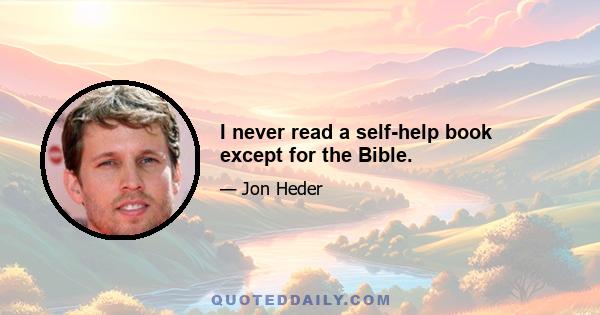 I never read a self-help book except for the Bible.