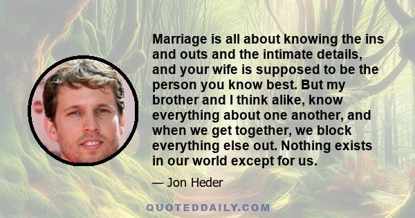 Marriage is all about knowing the ins and outs and the intimate details, and your wife is supposed to be the person you know best. But my brother and I think alike, know everything about one another, and when we get