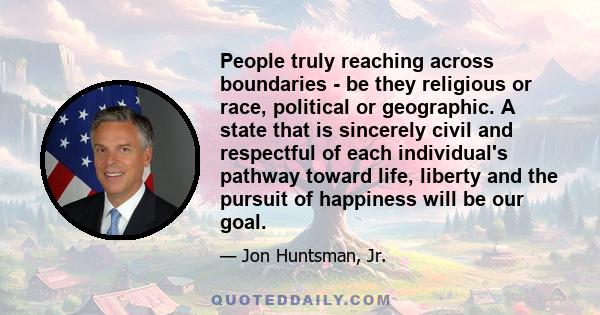 People truly reaching across boundaries - be they religious or race, political or geographic. A state that is sincerely civil and respectful of each individual's pathway toward life, liberty and the pursuit of happiness 