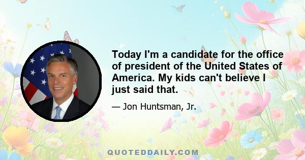 Today I'm a candidate for the office of president of the United States of America. My kids can't believe I just said that.