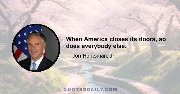 When America closes its doors, so does everybody else.