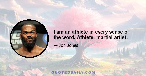 I am an athlete in every sense of the word. Athlete, martial artist.