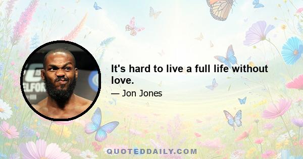 It's hard to live a full life without love.