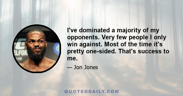 I've dominated a majority of my opponents. Very few people I only win against. Most of the time it's pretty one-sided. That's success to me.