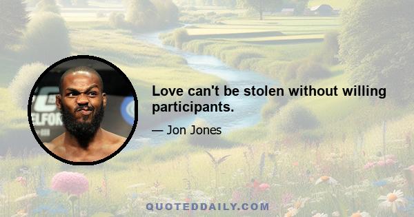 Love can't be stolen without willing participants.