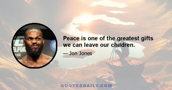 Peace is one of the greatest gifts we can leave our children.