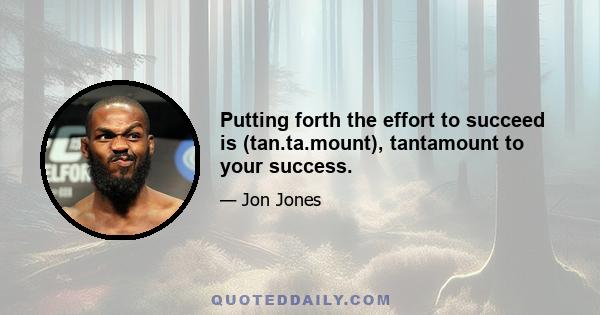 Putting forth the effort to succeed is (tan.ta.mount), tantamount to your success.