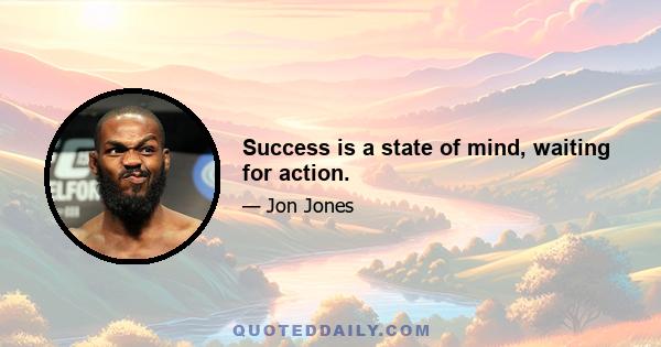 Success is a state of mind, waiting for action.