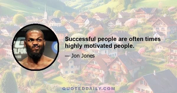 Successful people are often times highly motivated people.