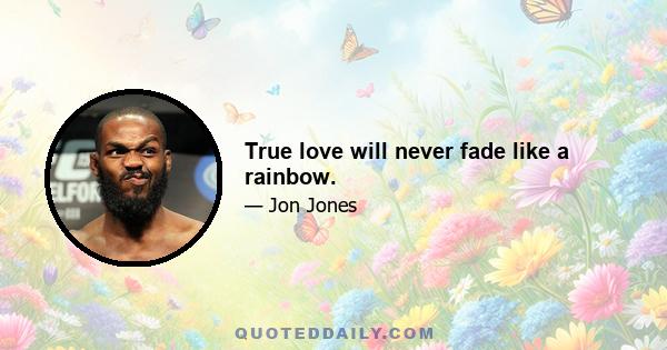 True love will never fade like a rainbow.