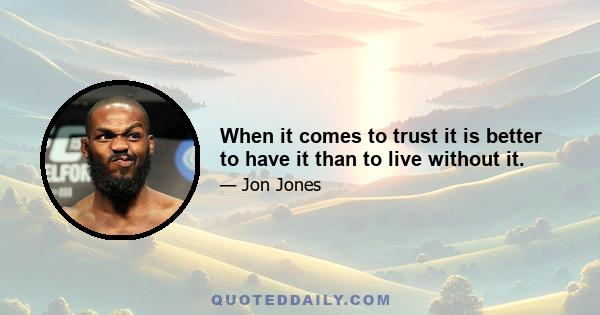 When it comes to trust it is better to have it than to live without it.