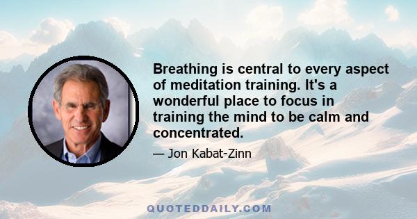 Breathing is central to every aspect of meditation training. It's a wonderful place to focus in training the mind to be calm and concentrated.