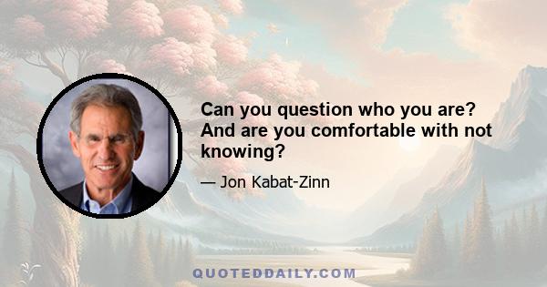 Can you question who you are? And are you comfortable with not knowing?