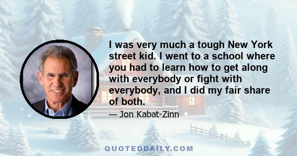 I was very much a tough New York street kid. I went to a school where you had to learn how to get along with everybody or fight with everybody, and I did my fair share of both.