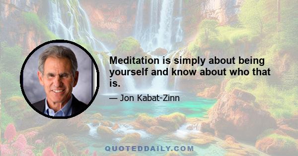 Meditation is simply about being yourself and know about who that is.