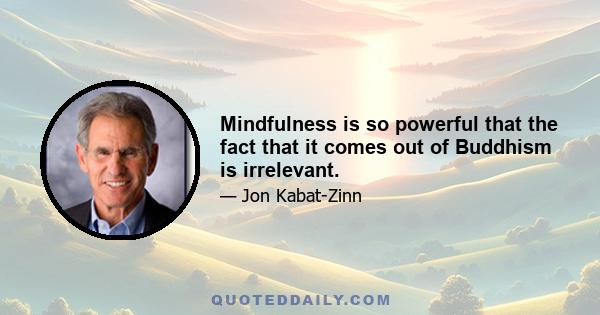 Mindfulness is so powerful that the fact that it comes out of Buddhism is irrelevant.