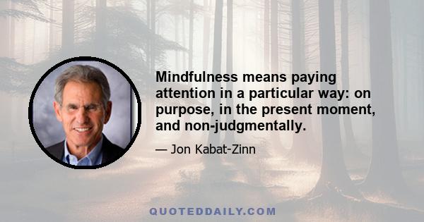 Mindfulness means paying attention in a particular way: on purpose, in the present moment, and non-judgmentally.