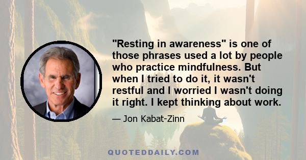 Resting in awareness is one of those phrases used a lot by people who practice mindfulness. But when I tried to do it, it wasn't restful and I worried I wasn't doing it right. I kept thinking about work.