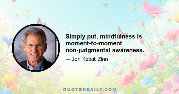 Simply put, mindfulness is moment-to-moment non-judgmental awareness.