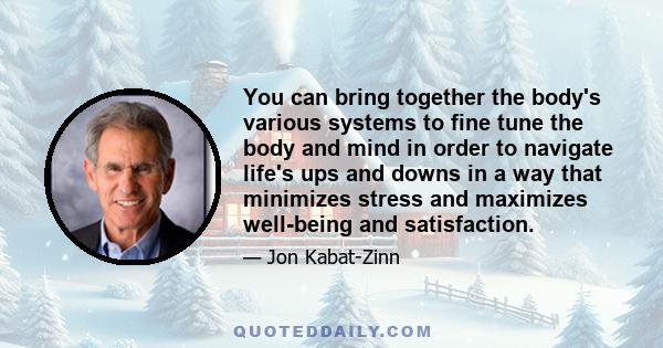 You can bring together the body's various systems to fine tune the body and mind in order to navigate life's ups and downs in a way that minimizes stress and maximizes well-being and satisfaction.