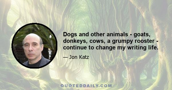 Dogs and other animals - goats, donkeys, cows, a grumpy rooster - continue to change my writing life.