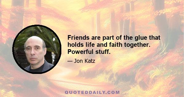 Friends are part of the glue that holds life and faith together. Powerful stuff.