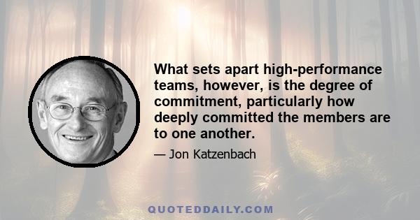 What sets apart high-performance teams, however, is the degree of commitment, particularly how deeply committed the members are to one another.