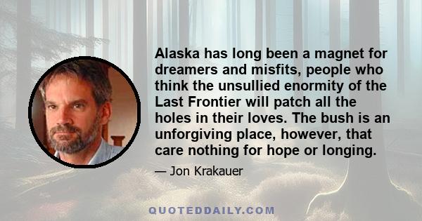 Alaska has long been a magnet for dreamers and misfits, people who think the unsullied enormity of the Last Frontier will patch all the holes in their loves. The bush is an unforgiving place, however, that care nothing