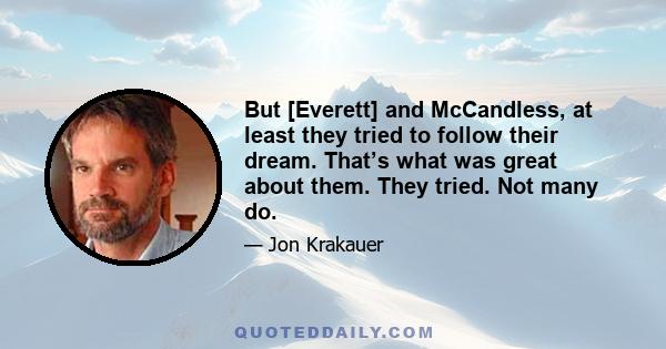 But [Everett] and McCandless, at least they tried to follow their dream. That’s what was great about them. They tried. Not many do.