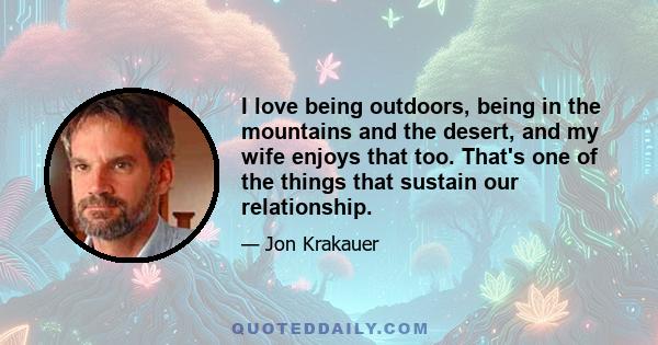 I love being outdoors, being in the mountains and the desert, and my wife enjoys that too. That's one of the things that sustain our relationship.