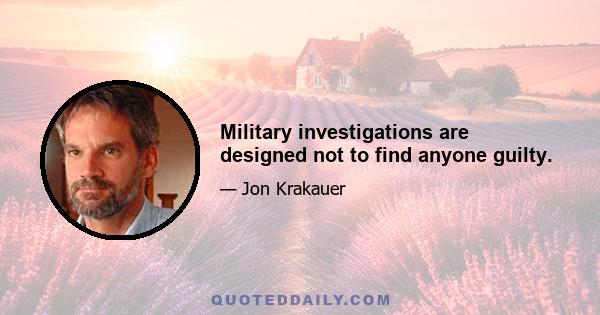 Military investigations are designed not to find anyone guilty.