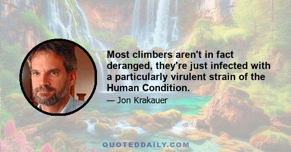 Most climbers aren't in fact deranged, they're just infected with a particularly virulent strain of the Human Condition.