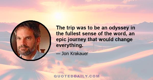 The trip was to be an odyssey in the fullest sense of the word, an epic journey that would change everything.