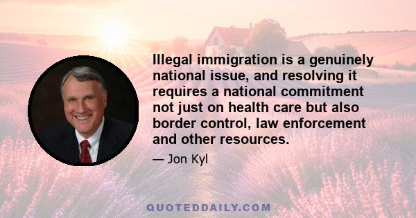 Illegal immigration is a genuinely national issue, and resolving it requires a national commitment not just on health care but also border control, law enforcement and other resources.